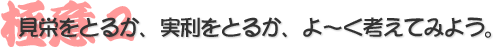 見栄をとるか、実利をとるか、よ〜く考えてみよう。